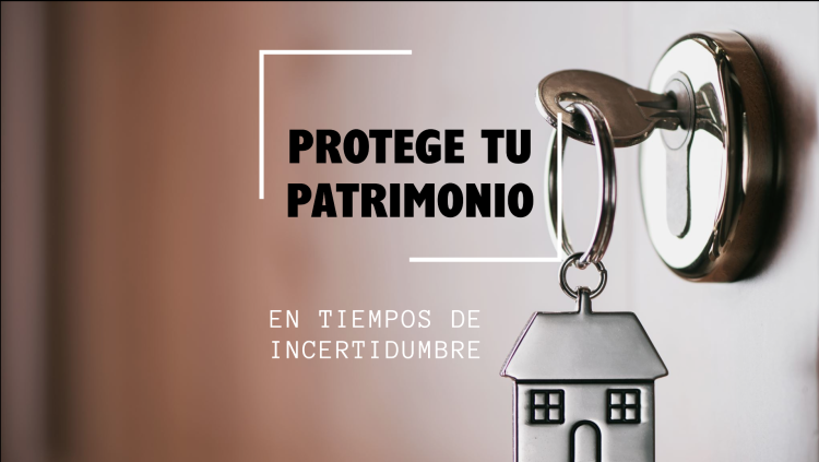 En este momento estás viendo Protege tu patrimonio en tiempos de incertidumbre