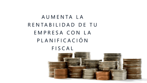En este momento estás viendo Cómo la Planificación Fiscal Puede Aumentar la Rentabilidad de tu Empresa